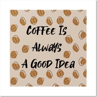 Coffee Is Always A Good Idea Posters and Art